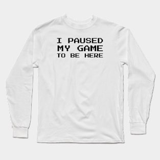 I Paused My Game To Be Here Long Sleeve T-Shirt